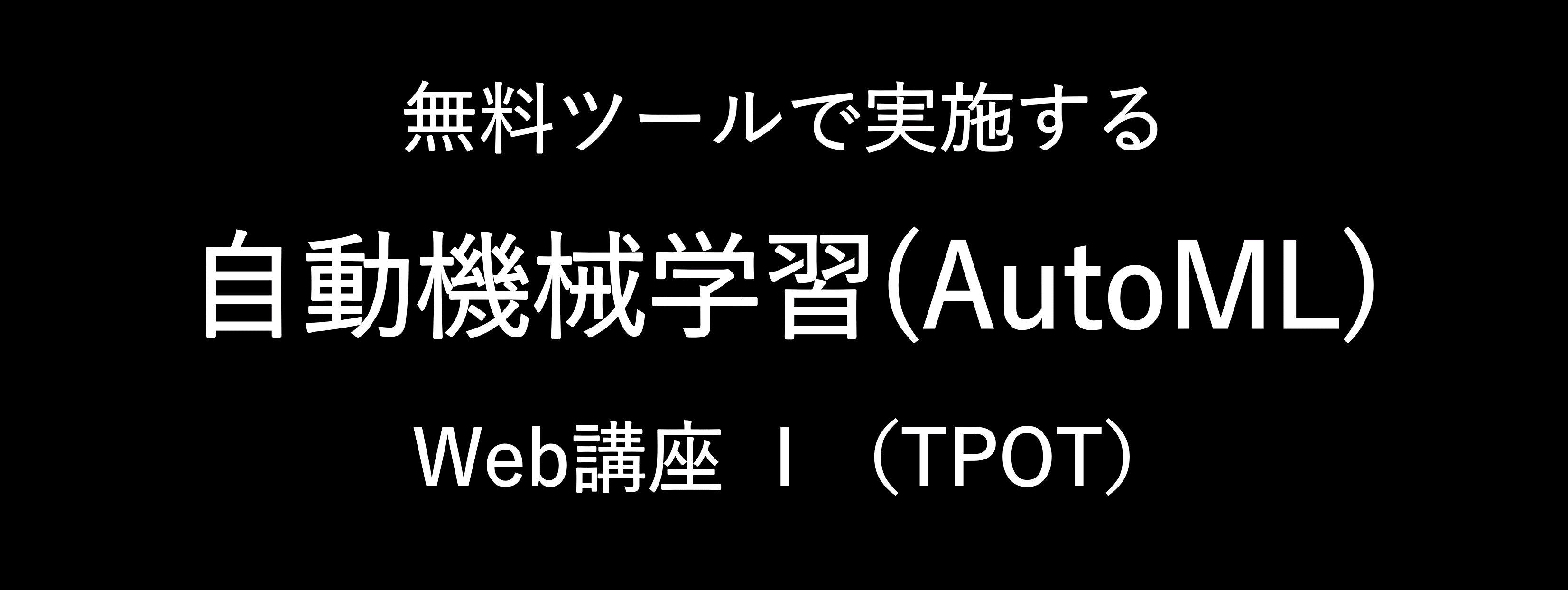 自動機械学習（AutoML） Web講座 Ⅰ– AutoML【TPOT】シリーズ –