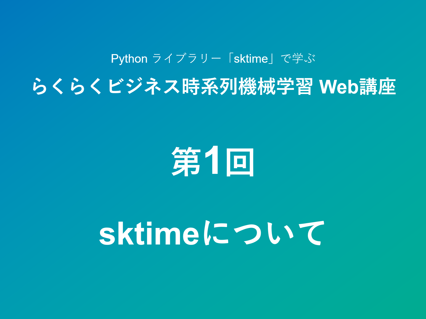 Python ライブラリー「sktime」で学ぶ <br>らくらくビジネス時系列機械学習 Web講座<br><br> – 第1回：sktimeについて –