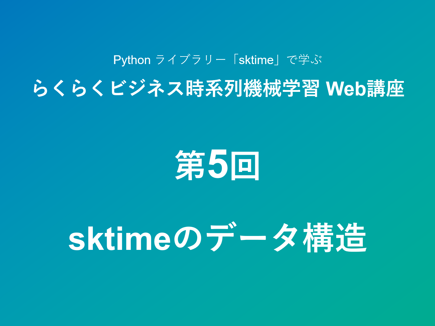 Python ライブラリー「sktime」で学ぶ らくらくビジネス時系列機械学習 Web講座 – 第5回：sktimeのデータ構造 –