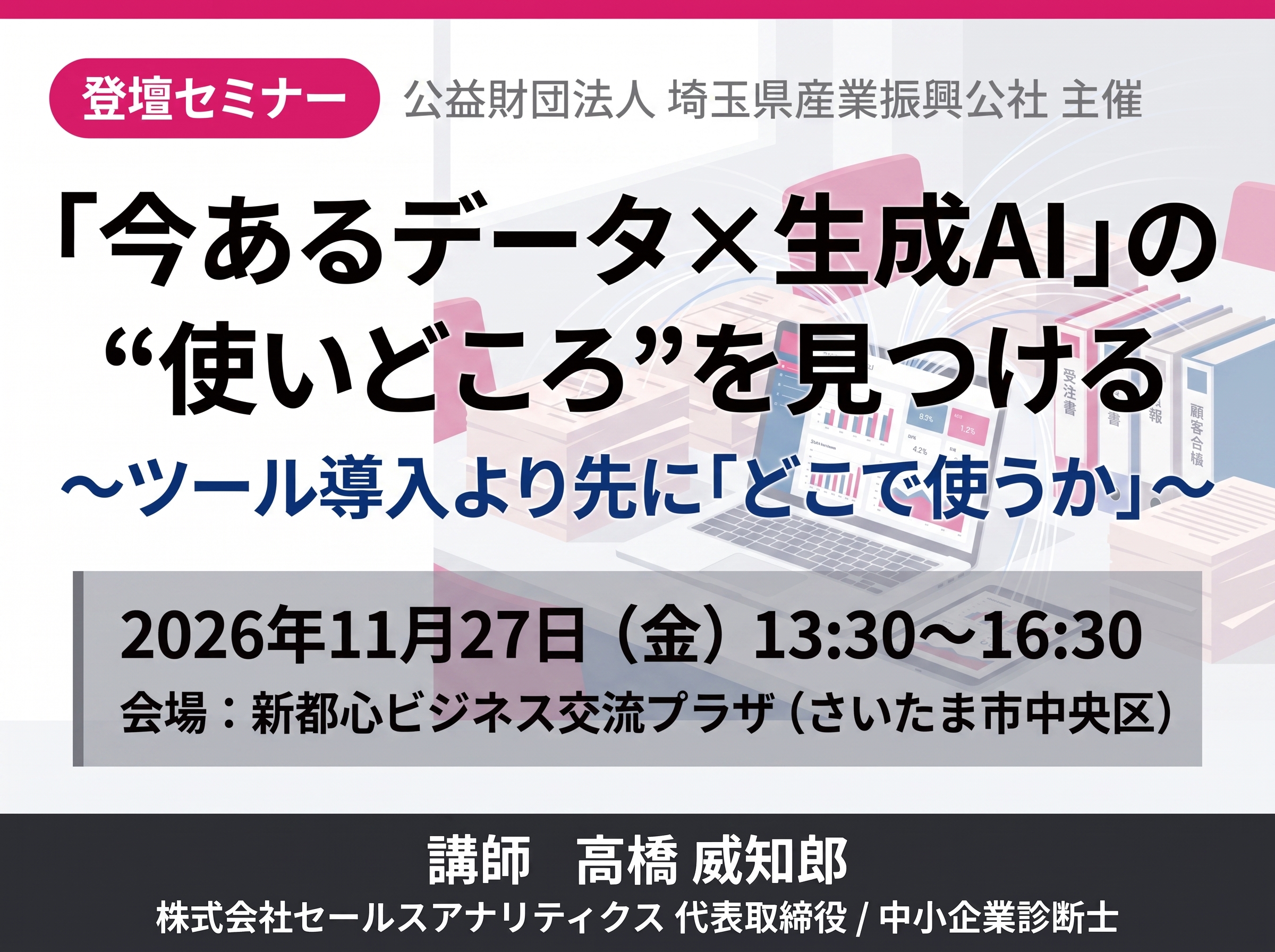 【登壇・参加無料】(2026/11/27)「今あるデータ×生成AI」の“使いどころ”を見つける〜ツール導入より先に「どこで使うか」〜(公益財団法人 埼玉県産業振興公社 主催)